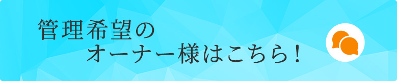 管理希望のオーナー様はこちら！